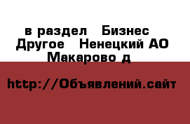  в раздел : Бизнес » Другое . Ненецкий АО,Макарово д.